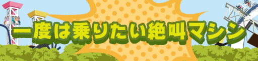 一度は乗りたい絶叫マシン
