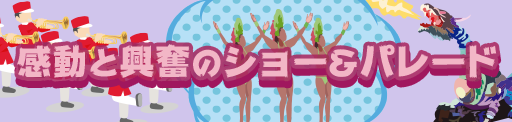 感動と興奮のショー&パレード